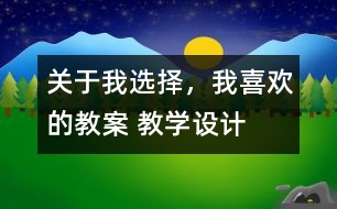 關(guān)于我選擇，我喜歡的教案 教學(xué)設(shè)計(jì)