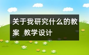 關(guān)于我研究什么的教案  教學(xué)設(shè)計(jì)