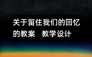 關(guān)于留住我們的回憶的教案   教學(xué)設(shè)計