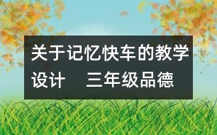 關(guān)于記憶快車的教學(xué)設(shè)計(jì)    三年級(jí)品德下冊(cè)教案