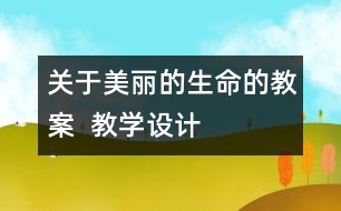 關(guān)于美麗的生命的教案  教學(xué)設(shè)計