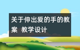 關(guān)于伸出愛的手的教案  教學(xué)設(shè)計