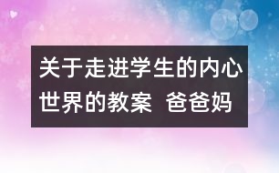 關(guān)于走進(jìn)學(xué)生的內(nèi)心世界的教案  爸爸媽媽我想對你說教學(xué)設(shè)計(jì)