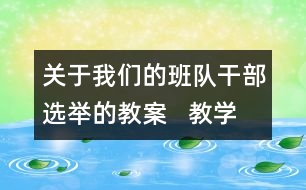 關于我們的班隊干部選舉的教案   教學設計