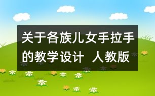 關于各族兒女手拉手的教學設計  人教版《品德與社會》