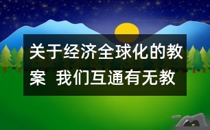 關于經(jīng)濟全球化的教案  我們互通有無教學設計