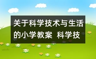 關(guān)于科學(xué)技術(shù)與生活的小學(xué)教案  科學(xué)技術(shù)的喜與憂教學(xué)設(shè)計(jì)