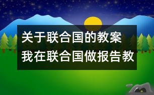 關(guān)于聯(lián)合國(guó)的教案  我在聯(lián)合國(guó)做報(bào)告教學(xué)設(shè)計(jì)