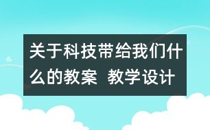 關(guān)于科技帶給我們什么的教案  教學(xué)設(shè)計