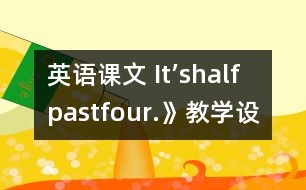 英語課文 It’shalfpastfour.》教學(xué)設(shè)計(jì)與反思