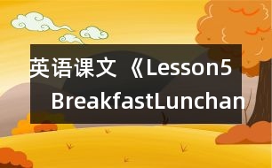 英語課文 《Lesson5　BreakfastLunchandSupper》教案 教學(xué)資料 教學(xué)設(shè)計