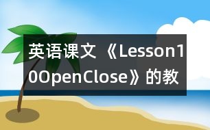 英語課文 《Lesson10Open,Close》的教案 教學(xué)資料教學(xué)設(shè)計