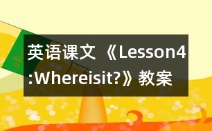 英語(yǔ)課文 《Lesson4:Whereisit?》教案