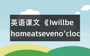 英語課文 《Iwillbehomeatseveno’clock.》教學(xué)設(shè)計(jì)