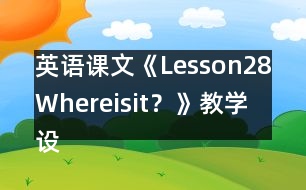 英語課文《Lesson28：Whereisit？》教學(xué)設(shè)計(jì)