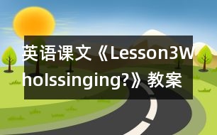 英語課文《Lesson3WhoIssinging?》教案