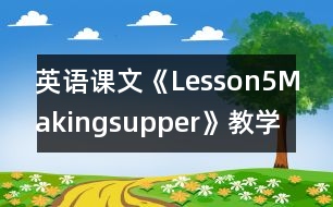 英語(yǔ)課文《Lesson5Makingsupper》教學(xué)設(shè)計(jì)及教學(xué)反思