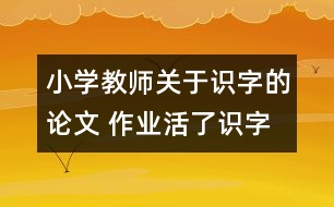 小學(xué)教師關(guān)于識字的論文 作業(yè)活了識字多了