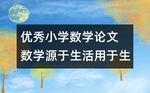 優(yōu)秀小學(xué)數(shù)學(xué)論文 數(shù)學(xué)源于生活用于生活