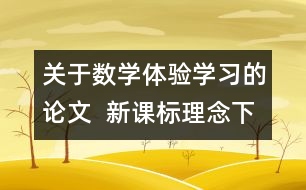 關于數(shù)學體驗學習的論文  新課標理念下的“數(shù)學體驗學習”