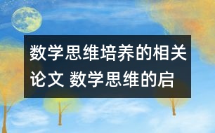 數(shù)學思維培養(yǎng)的相關(guān)論文 數(shù)學思維的啟迪與培養(yǎng)