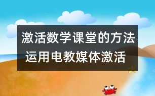 激活數(shù)學(xué)課堂的方法 運(yùn)用電教媒體激活低年級(jí)數(shù)學(xué)課堂