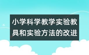 小學(xué)科學(xué)教學(xué)實(shí)驗(yàn)教具和實(shí)驗(yàn)方法的改進(jìn)和創(chuàng)新