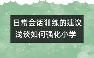 日常會話訓(xùn)練的建議 淺談如何強化小學(xué)生英語日常會話訓(xùn)練