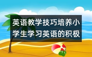 英語教學(xué)技巧：培養(yǎng)小學(xué)生學(xué)習(xí)英語的積極情感態(tài)度