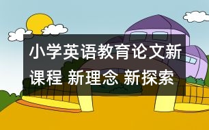 小學(xué)英語(yǔ)教育論文：新課程 新理念 新探索