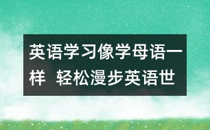 英語(yǔ)學(xué)習(xí)：像學(xué)母語(yǔ)一樣  輕松漫步英語(yǔ)世界