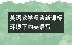 英語教學(xué)漫談：“新課標”環(huán)境下的英語寫作