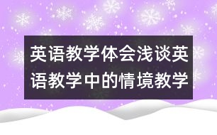 英語教學(xué)體會：淺談英語教學(xué)中的情境教學(xué)