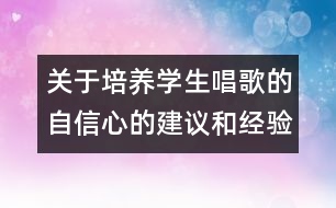 關(guān)于培養(yǎng)學(xué)生唱歌的自信心的建議和經(jīng)驗(yàn)