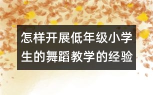 怎樣開展低年級(jí)小學(xué)生的舞蹈教學(xué)的經(jīng)驗(yàn)和建議