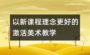 以新課程理念更好的激活美術(shù)教學(xué)