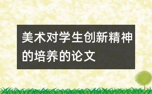 美術(shù)對學(xué)生創(chuàng)新精神的培養(yǎng)的論文