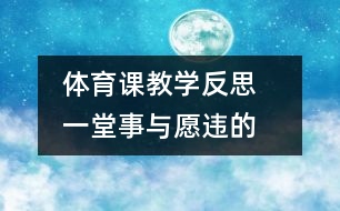 體育課教學(xué)反思   一堂“事與愿違”的體育課