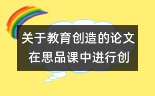 關于教育創(chuàng)造的論文  在思品課中進行創(chuàng)造教育