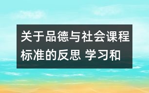 關(guān)于品德與社會課程標(biāo)準(zhǔn)的反思 學(xué)習(xí)和實施《品德與社會》課程標(biāo)準(zhǔn)