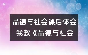 品德與社會課后體會  我教《品德與社會》課的幾點體會