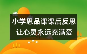 小學(xué)思品課課后反思  讓心靈永遠充滿愛