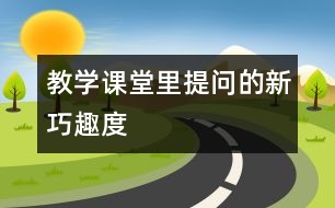 教學(xué)課堂里提問的新、巧、趣、度