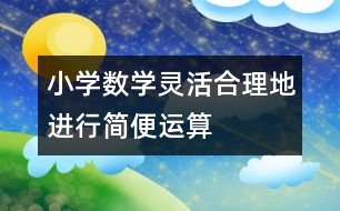 小學數(shù)學靈活、合理地進行簡便運算