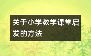 關(guān)于小學(xué)教學(xué)課堂啟發(fā)的方法