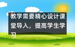 教學(xué)需要精心設(shè)計(jì)課堂導(dǎo)入，提高學(xué)生學(xué)習(xí)興趣