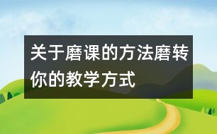 關(guān)于磨課的方法：“磨轉(zhuǎn)”你的教學(xué)方式