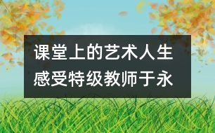 課堂上的“藝術(shù)人生  感受特級(jí)教師于永正的教學(xué)經(jīng)驗(yàn)