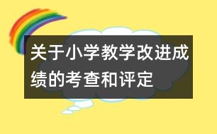 關(guān)于小學教學改進成績的考查和評定