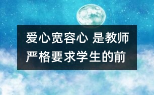 愛心、寬容心 是教師嚴(yán)格要求學(xué)生的前提